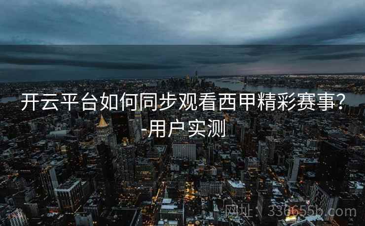 开云平台如何同步观看西甲精彩赛事?-用户实测 开云平台如何同步观看西甲精彩赛事?-用户实测
