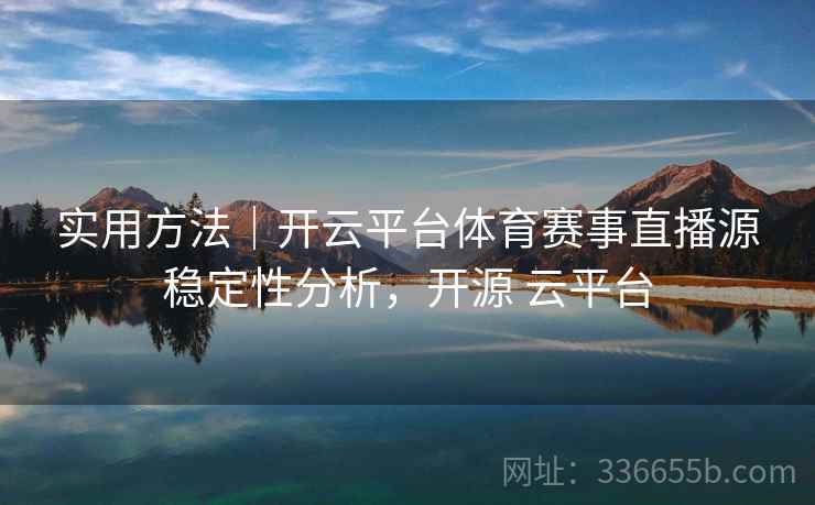实用方法｜开云平台体育赛事直播源稳定性分析，开源 云平台