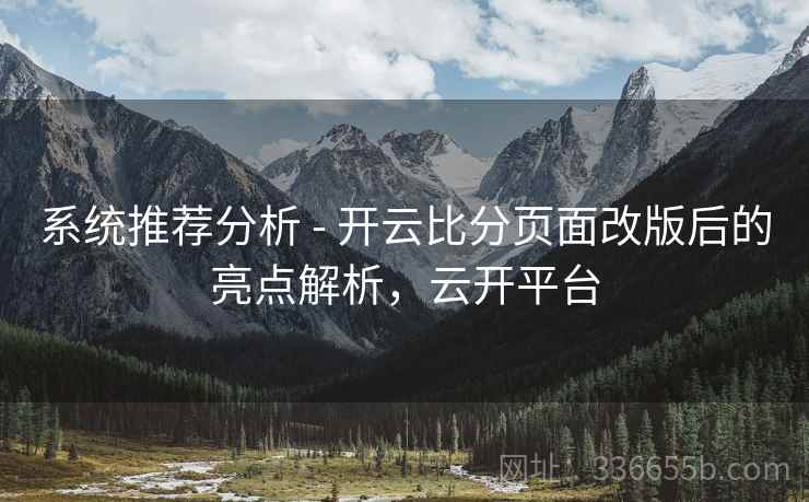 系统推荐分析 - 开云比分页面改版后的亮点解析，云开平台