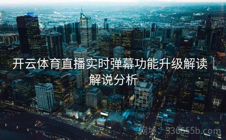 开云体育直播实时弹幕功能升级解读｜解说分析