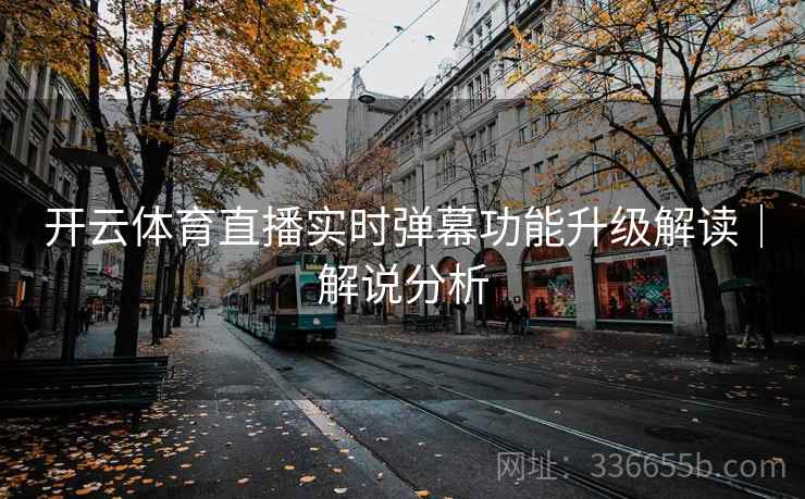 开云体育直播实时弹幕功能升级解读｜解说分析