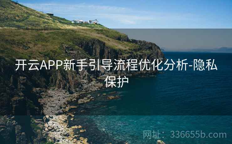 开云APP新手引导流程优化分析-隐私保护