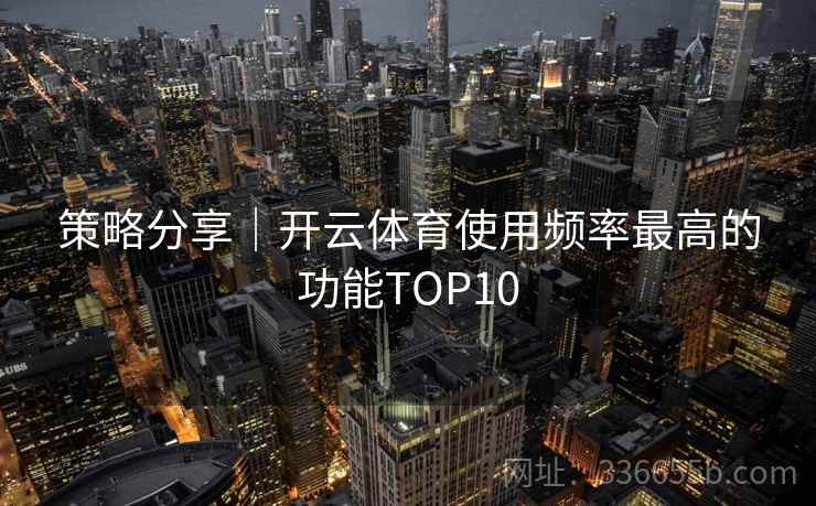 策略分享｜开云体育使用频率最高的功能TOP10
