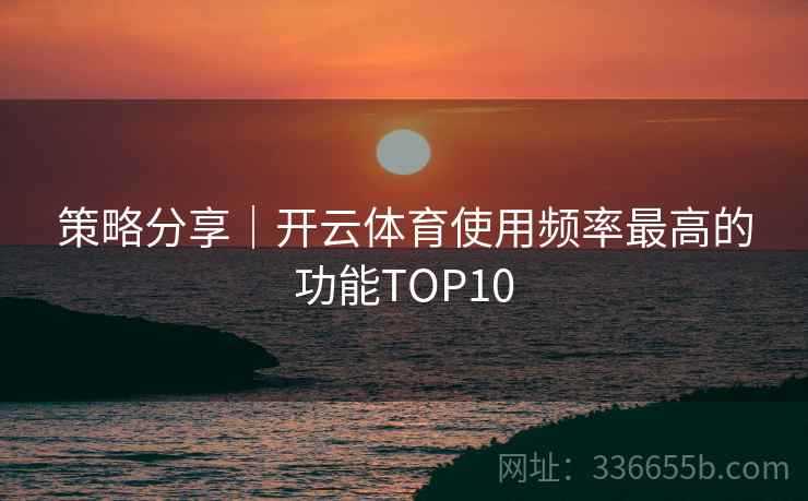 策略分享｜开云体育使用频率最高的功能TOP10
