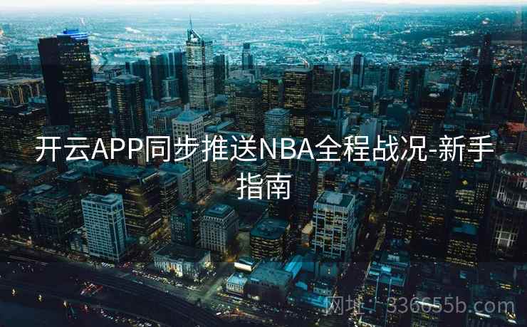 开云APP同步推送NBA全程战况-新手指南