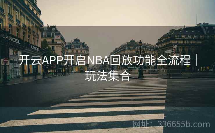 开云APP开启NBA回放功能全流程｜玩法集合