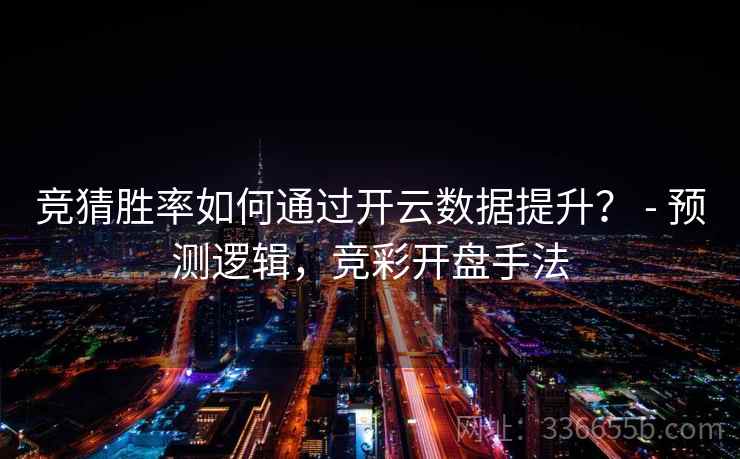 竞猜胜率如何通过开云数据提升? - 预测逻辑,竞彩开盘手法 竞猜胜率如何通过开云数据提升? - 预测逻辑,竞彩开盘手法