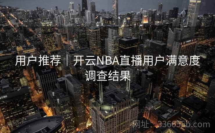 用户推荐｜开云NBA直播用户满意度调查结果