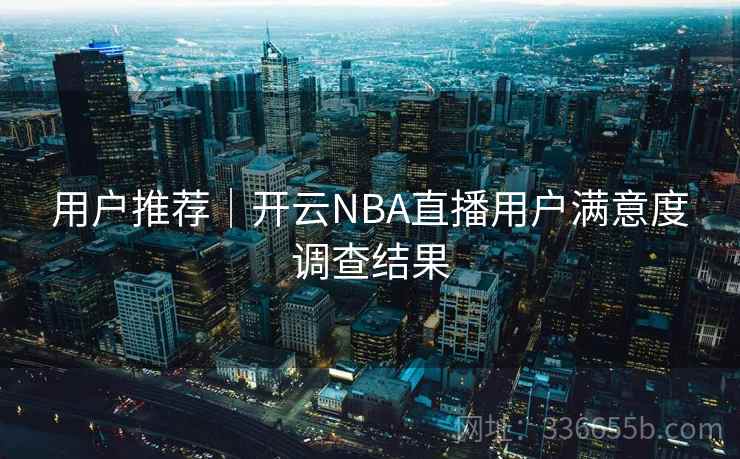 用户推荐｜开云NBA直播用户满意度调查结果