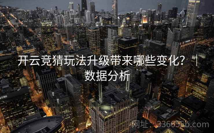 开云竞猜玩法升级带来哪些变化?|数据分析 开云竞猜玩法升级带来哪些变化?|数据分析