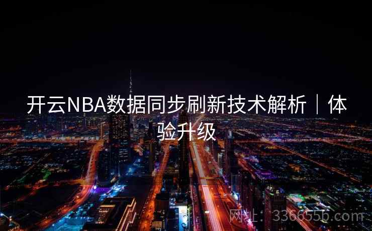 开云NBA数据同步刷新技术解析｜体验升级