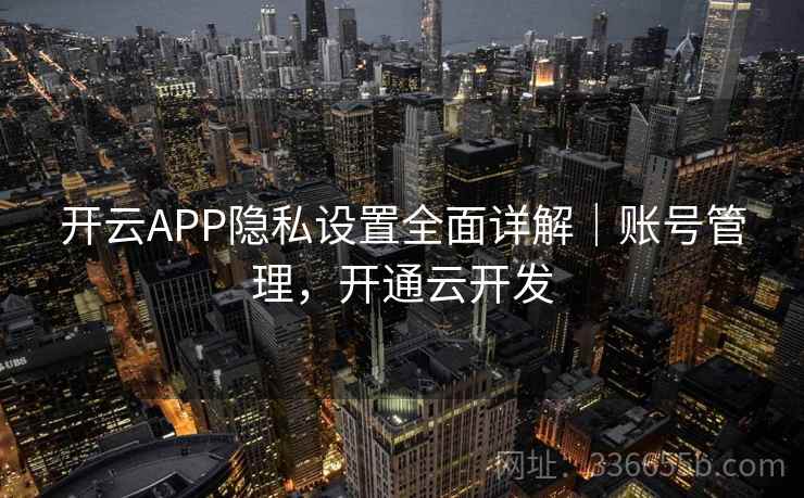 开云APP隐私设置全面详解｜账号管理，开通云开发