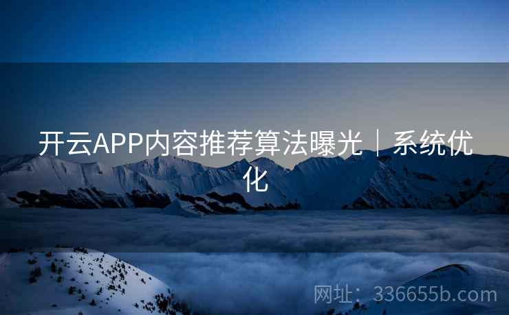 开云APP内容推荐算法曝光｜系统优化