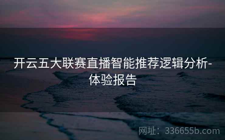 开云五大联赛直播智能推荐逻辑分析-体验报告