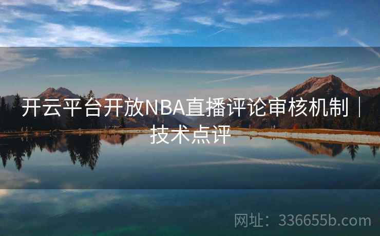开云平台开放NBA直播评论审核机制｜技术点评