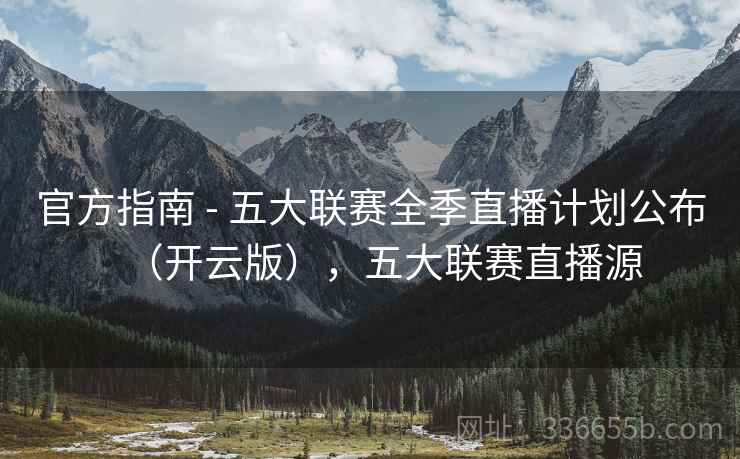 官方指南 - 五大联赛全季直播计划公布(开云版),五大联赛直播源 官方指南 - 五大联赛全季直播计划公布(开云版),五大联赛直播源